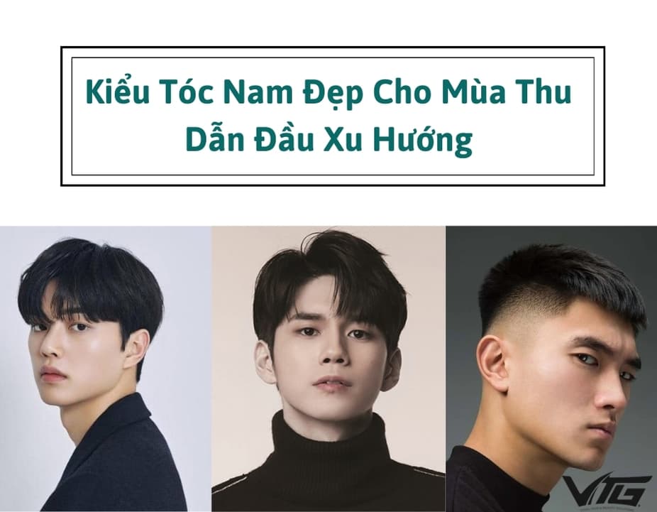 15+ Kiểu Tóc Nam Đẹp Cho Mùa Thu, Dẫn Đầu Xu Hướng