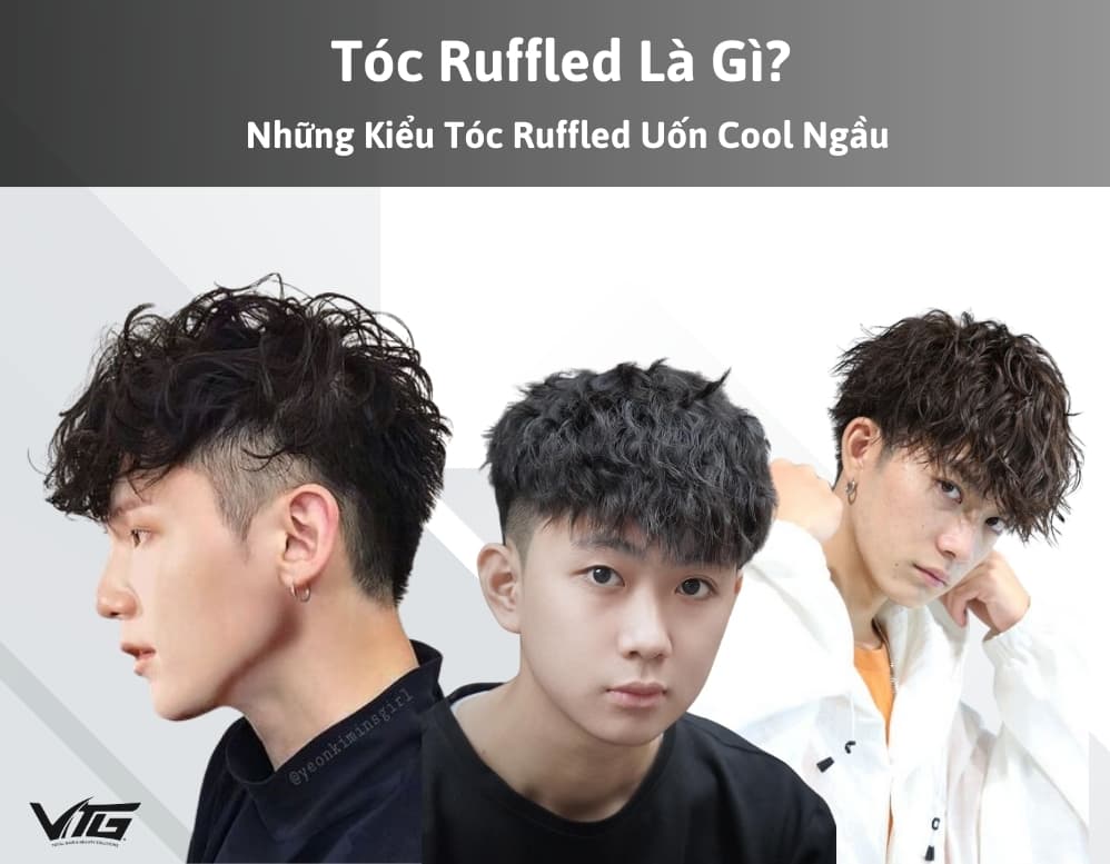 Tóc Ruffled Là Gì? TOP 7 Kiểu Tóc Ruffled Uốn Cool Ngầu Cho Nam