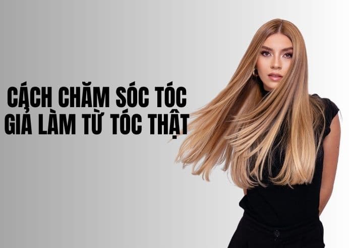 Cách chăm sóc tóc giả làm từ tóc thật đúng cách, bền đẹp lâu