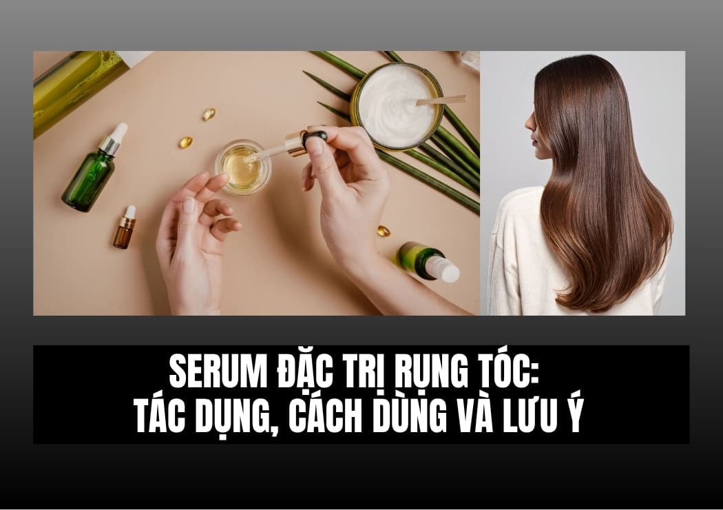 Serum Đặc Trị Rụng Tóc: Tác Dụng, Cách Dùng Và Lưu Ý