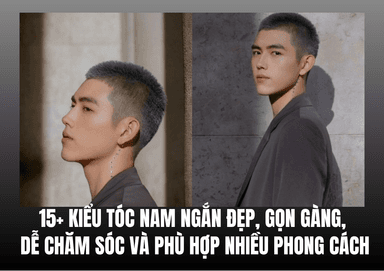 15+ Kiểu Tóc Nam Ngắn Đẹp, Gọn Gàng, Dễ Chăm Sóc Và Phù Hợp Nhiều Phong Cách