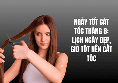 Ngày Tốt Cắt Tóc Tháng 8: Lịch Ngày Đẹp, Giờ Tốt Nên Cắt Tóc
