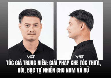 Tóc giả trung niên: Giải pháp che tóc thưa, hói, bạc tự nhiên cho nam và nữ