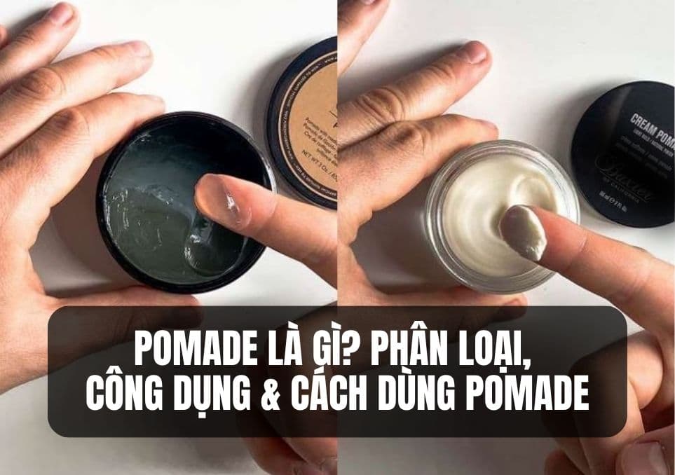 Pomade Là Gì? Phân Loại, Công Dụng &amp; Cách Dùng Pomade